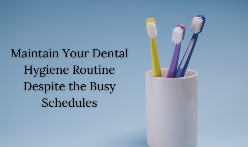 maintain your dental hygiene routine despite the busy schedules